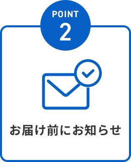 POINT2.お届け前にお知らせ