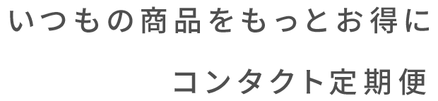 いつもの商品をもっとお得にコンタクト定期便